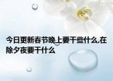 今日更新春节晚上要干些什么,在除夕夜要干什么