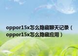 oppor15x怎么隐藏聊天记录（oppor15x怎么隐藏应用）