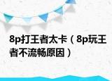 8p打王者太卡（8p玩王者不流畅原因）