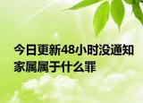 今日更新48小时没通知家属属于什么罪