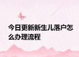 今日更新新生儿落户怎么办理流程