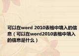 可以在word 2010表格中填入的信息（可以在word2010表格中填入的信息是什么）