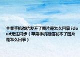 苹果手机微信发不了图片是怎么回事 icloud无法同步（苹果手机微信发不了图片是怎么回事）