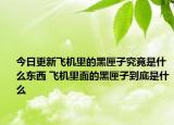 今日更新飞机里的黑匣子究竟是什么东西 飞机里面的黑匣子到底是什么