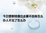 今日更新钱借出去要不回来怎么办人不见了怎么办