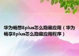 华为畅想8plus怎么隐藏应用（华为畅享8plus怎么隐藏应用程序）