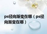 ps径向渐变在哪（ps径向渐变在哪）