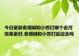 今日更新食用碱和小苏打哪个去污效果更好,食用碱和小苏打能混合吗