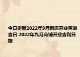 今日更新2022年9月新店开业黄道吉日 2022年九月商铺开业吉利日期