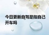 今日更新自驾是指自己开车吗
