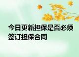 今日更新担保是否必须签订担保合同