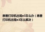 惠普打印机出现e3怎么办（惠普打印机出现e3怎么解决）