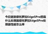 今日更新摩托罗拉EdgeSPro搭载什么处理器摩托罗拉EdgeSPro处理器性能怎么样