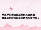 苹果手机微信屏幕黑色怎么回事（苹果手机微信屏幕黑色怎么变过来）