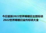 今日更新2022世界睡眠日主题标语 2022世界睡眠日宣传标语大全