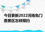 今日更新2022河南免门票景区怎样预约