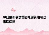 今日更新做试管婴儿的费用可以报医保吗