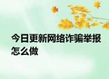 今日更新网络诈骗举报怎么做