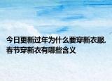 今日更新过年为什么要穿新衣服,春节穿新衣有哪些含义