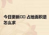今日更新﻿﻿ 占地面积是怎么求