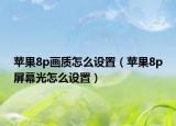 苹果8p画质怎么设置（苹果8p屏幕光怎么设置）