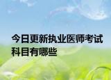 今日更新执业医师考试科目有哪些
