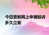 今日更新网上申请起诉多久立案