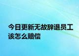 今日更新无故辞退员工该怎么赔偿