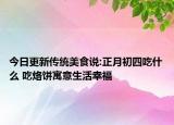 今日更新传统美食说:正月初四吃什么 吃烙饼寓意生活幸福