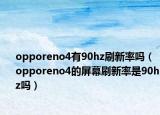 opporeno4有90hz刷新率吗（opporeno4的屏幕刷新率是90hz吗）