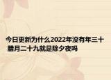 今日更新为什么2022年没有年三十 腊月二十九就是除夕夜吗