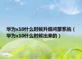 华为x10什么时候升级鸿蒙系统（华为x10什么时候出来的）