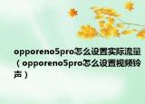 opporeno5pro怎么设置实际流量（opporeno5pro怎么设置视频铃声）