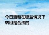 今日更新在哪些情况下转租是合法的