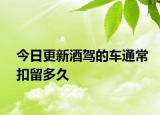 今日更新酒驾的车通常扣留多久