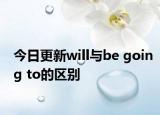 今日更新will与be going to的区别