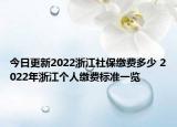 今日更新2022浙江社保缴费多少 2022年浙江个人缴费标准一览