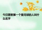 今日更新第一个登月球的人叫什么名字