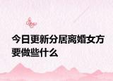 今日更新分居离婚女方要做些什么