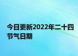 今日更新2022年二十四节气日期
