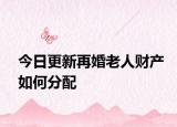 今日更新再婚老人财产如何分配