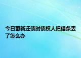 今日更新还债时债权人把借条丢了怎么办