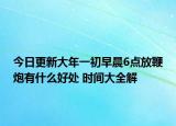 今日更新大年一初早晨6点放鞭炮有什么好处 时间大全解