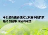 今日最新更新住房公积金不能贷款是怎么回事 原因有这些