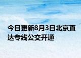 今日更新8月3日北京直达专线公交开通