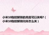 小米10指纹解锁的亮度可以关吗?（小米10指纹解锁闪光怎么关）