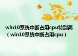 win10系统中断占用cpu特别高（win10系统中断占用cpu）
