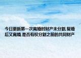 今日更新第一次离婚时财产未分割,复婚后又离婚,是否有权分割之前的共同财产