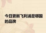 今日更新飞利浦是哪国的品牌