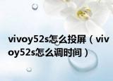 vivoy52s怎么投屏（vivoy52s怎么调时间）